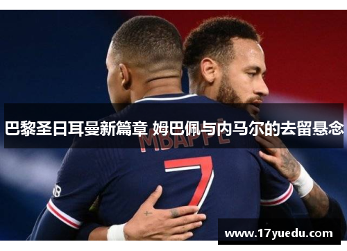 巴黎圣日耳曼新篇章 姆巴佩与内马尔的去留悬念