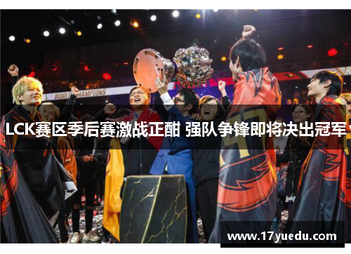 LCK赛区季后赛激战正酣 强队争锋即将决出冠军