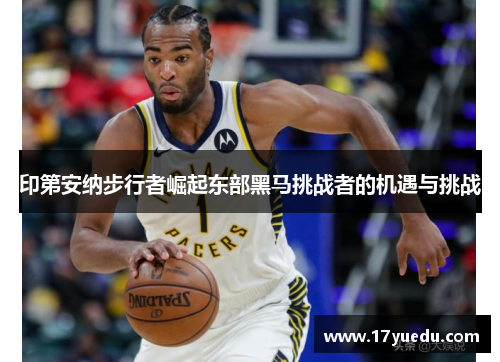 印第安纳步行者崛起东部黑马挑战者的机遇与挑战