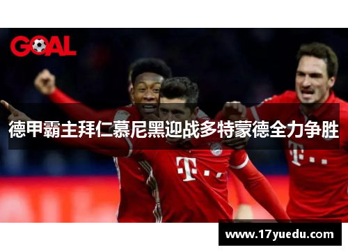 德甲霸主拜仁慕尼黑迎战多特蒙德全力争胜