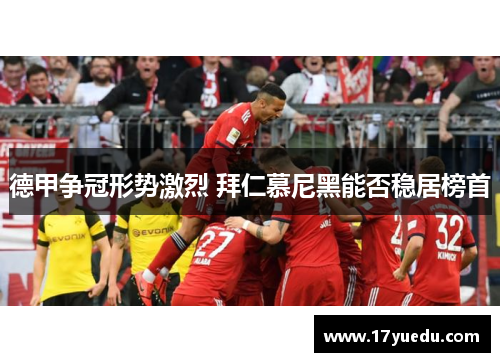 德甲争冠形势激烈 拜仁慕尼黑能否稳居榜首