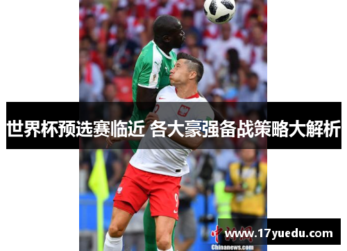 世界杯预选赛临近 各大豪强备战策略大解析