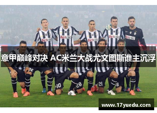 意甲巅峰对决 AC米兰大战尤文图斯谁主沉浮