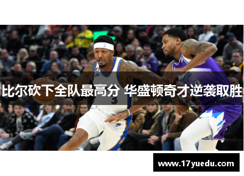 比尔砍下全队最高分 华盛顿奇才逆袭取胜