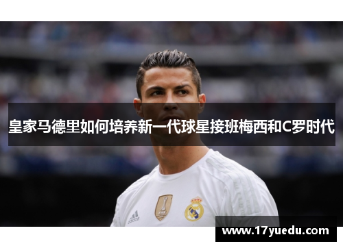 皇家马德里如何培养新一代球星接班梅西和C罗时代