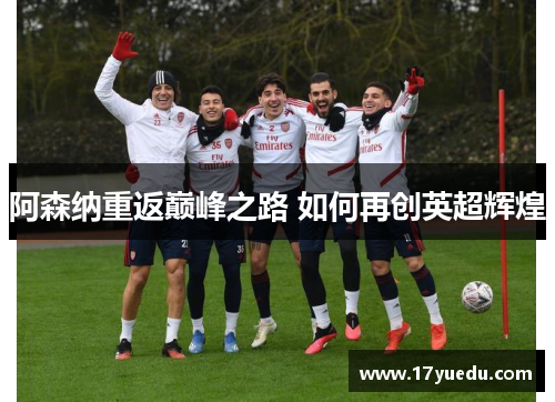 阿森纳重返巅峰之路 如何再创英超辉煌