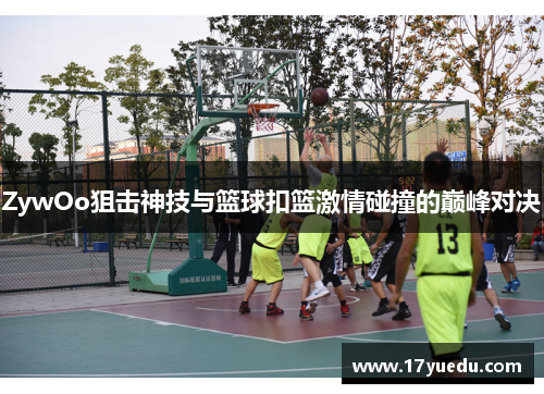 ZywOo狙击神技与篮球扣篮激情碰撞的巅峰对决