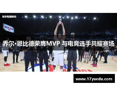 乔尔·恩比德荣膺MVP 与电竞选手共耀赛场