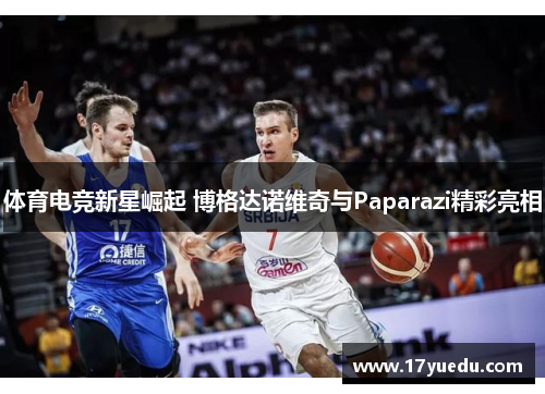 体育电竞新星崛起 博格达诺维奇与Paparazi精彩亮相