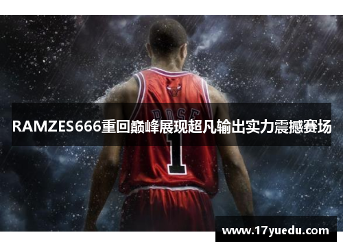 RAMZES666重回巅峰展现超凡输出实力震撼赛场