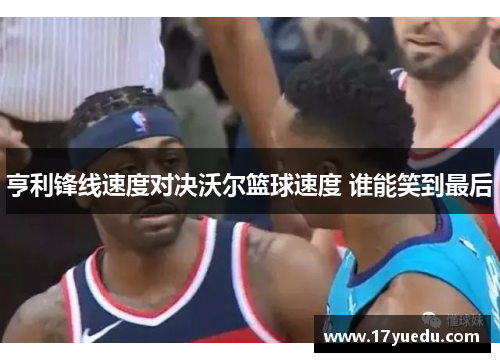 亨利锋线速度对决沃尔篮球速度 谁能笑到最后